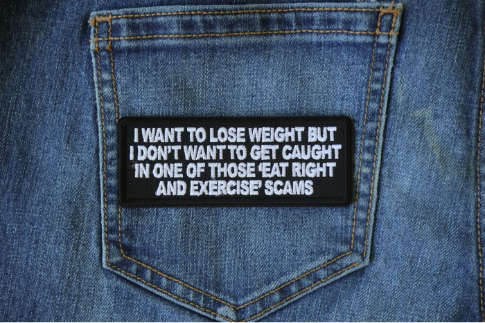 I Want to Lose Weight But I Don't Want to Get Caught in one of those Eat Right and Exercise Scams Funny Iron on Patch shown on jeans
