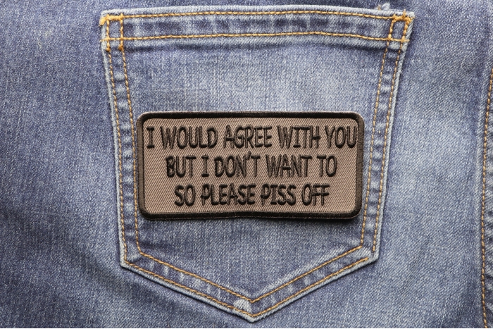 I Would Agree With You But I Don't Want To So Please Piss Off Funny Iron on Patch shown on jeans