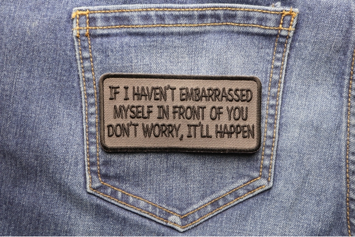 If I Haven't Embarrassed Myself In Front Of You, Don't Worry, It Will Happen Patch shown on jeans