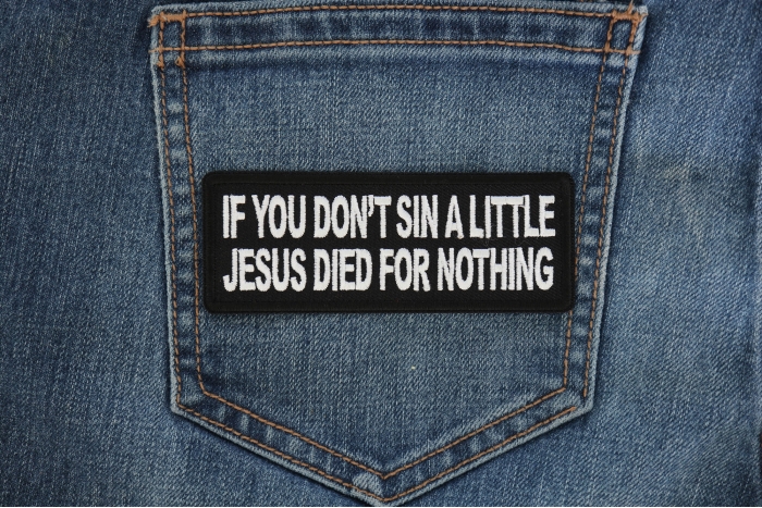 If you don't sin a little Jesus Died for Nothing Patch shown on jeans