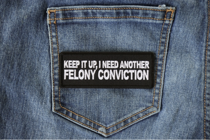 Keep it Up I need Another Felony Conviction Patch shown on jeans