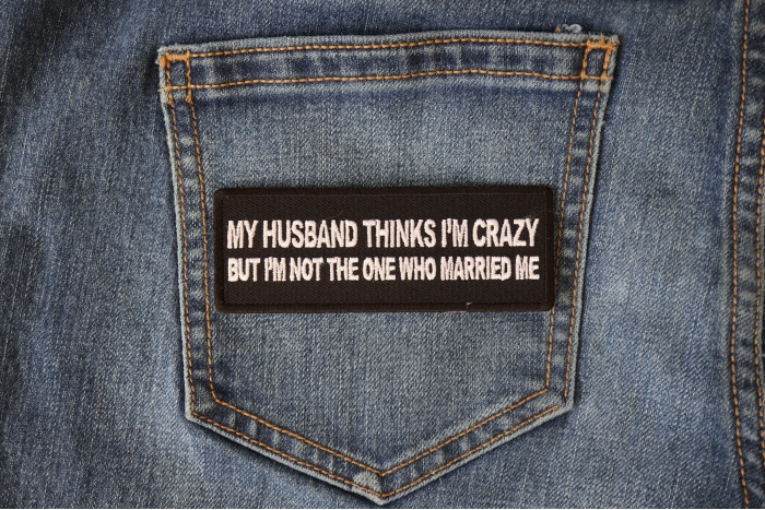 My Husband Thinks I'm Crazy, But I'm not the one who Married Me Funny Iron on Patch shown on jeans
