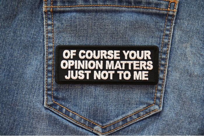 Of Course Your Opinion Matters Just not to me Patch shown on jeans