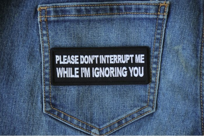 Please Don't Interrupt Me While I'm Ignoring you Patch shown on jeans