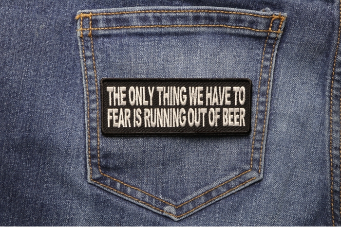 The Only Thing We Have To Fear Is Running Out Of Beer Funny Iron on Patch shown on jeans