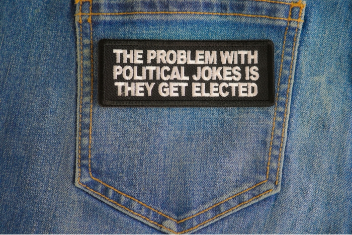 The Problem With Political Jokes Is They Get Elected Patch shown on jeans