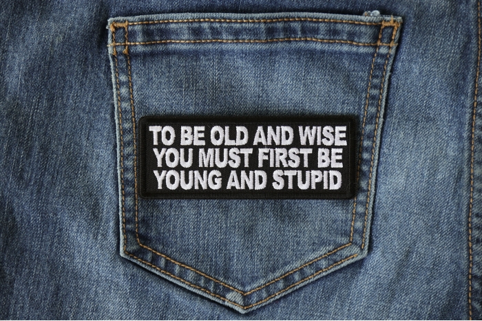 To Be Old and Wise You must First be Young and Stupid Patch shown on jeans