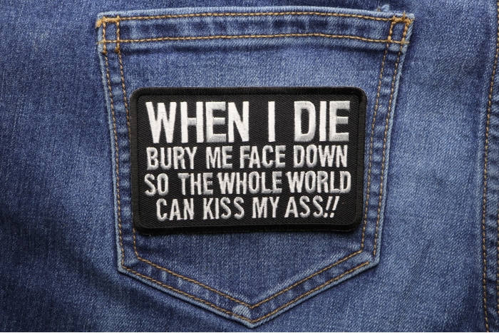 When I Die Bury Me Face Down So The Whole World Can Kiss My Ass Funny Iron on Patch shown on jeans