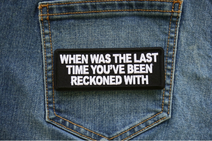 When Was the Last Time You've Been Reckoned with Patch shown on jeans