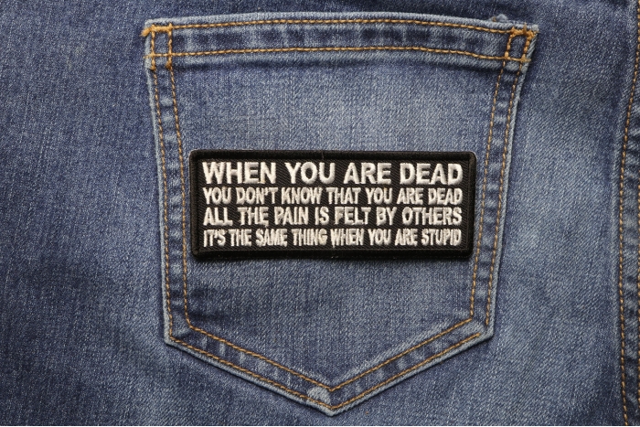 When You are Dead You Don't Know That You are Dead. It's the same thing when you are Stupid Patch shown on jeans