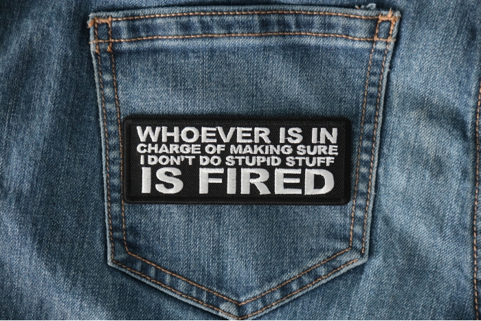 Whoever is in Charge of Making Sure I Don't Do Stupid Stuff is Fired Funny Iron on Patch shown on jeans