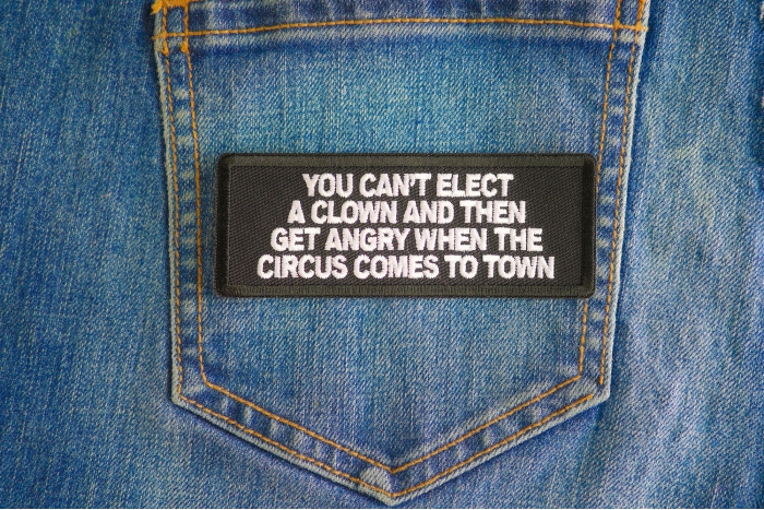 You Can't Elect A Clown And Then Get Angry When The Circus Comes To Town Patch shown on jeans