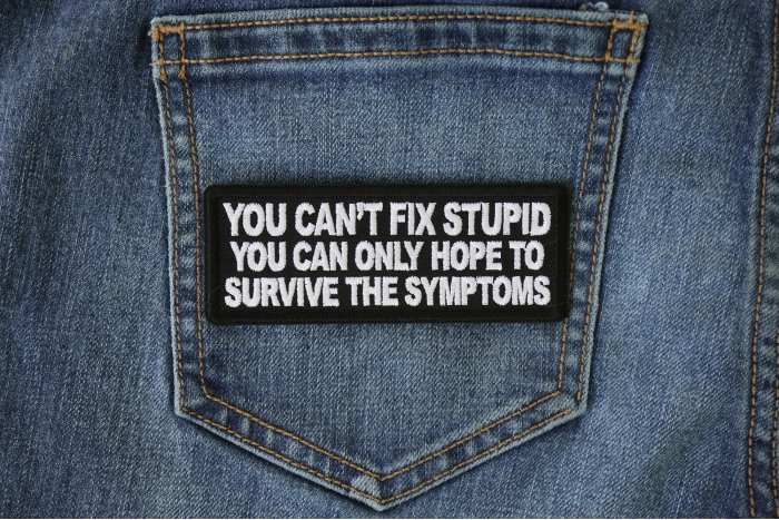 You can't fix stupid you can only hope to survive the symptoms Patch shown on jeans