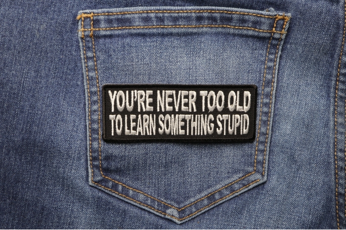 You're Never Too Old To Learn Something Stupid Funny Iron on Patch shown on jeans