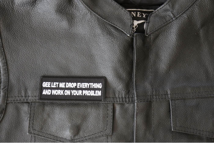 Gee Let me Drop Everything and Work on Your Problem Patch - 4x1.5 inch - Embroidered Iron on Patch shown on leather vest