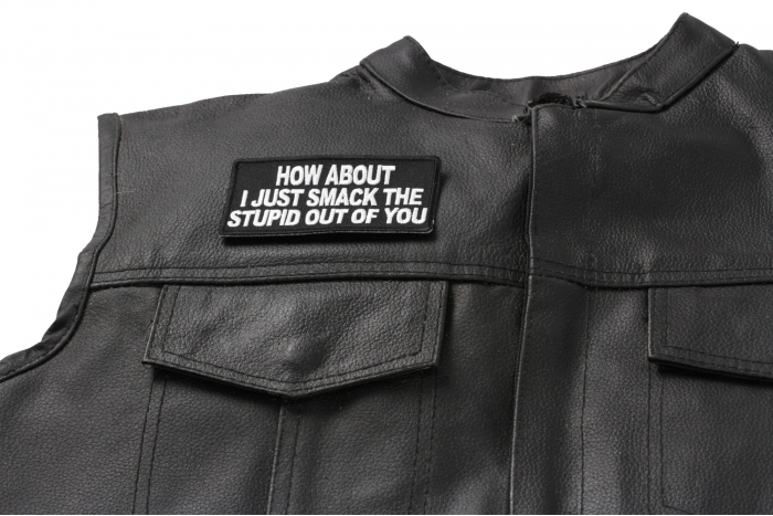 How About I Just Smack The Stupid Out Of You Patch - 4x2 inch. Embroidered Iron on Patch shown on leather vest