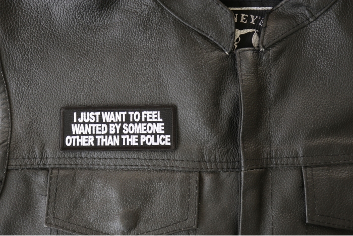 I Just Want to Feel Wanted By Someone Other Than the Police Patch - 4x1.5 inch - Embroidered Iron on Patch shown on leather vest