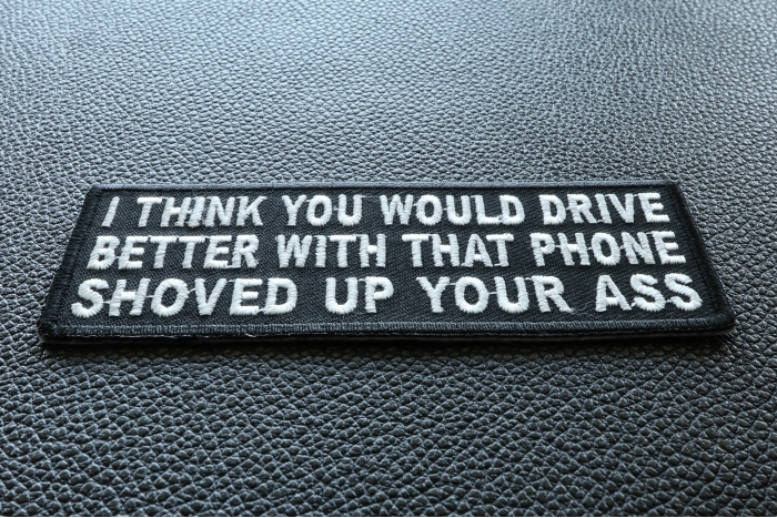 I Think You Would Drive Better With That Phone Shoved Up Your Ass Iron on Funny Patch diagonal view