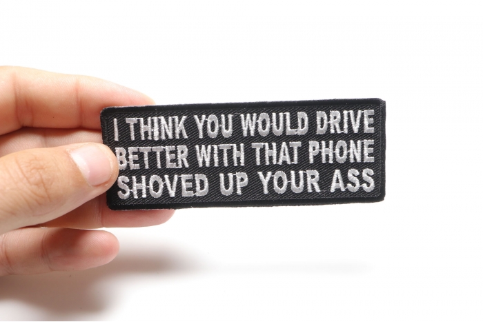 I Think You Would Drive Better With That Phone Shoved Up Your Ass Iron on Funny Patch shown on hand for size comparison