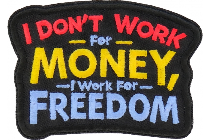 I don't work for Money I work for freedom Patch