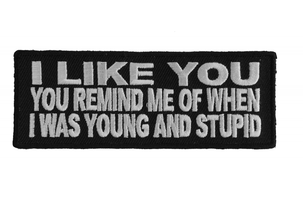 I Like You, You Remind Of When I Was Young and Stupid Patch