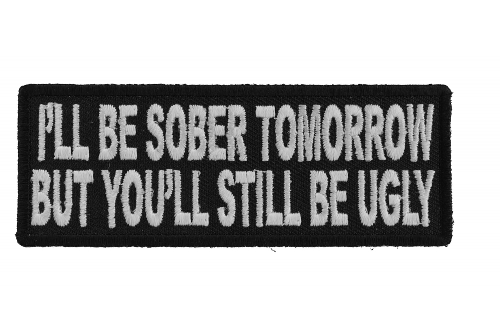 Ill Be Sober Tomorrow But Youll Still Be Ugly Patch