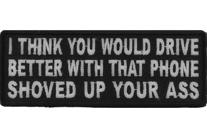 I Think You Would Drive Better With That Phone Shoved Up Your Ass Iron on Funny Patch