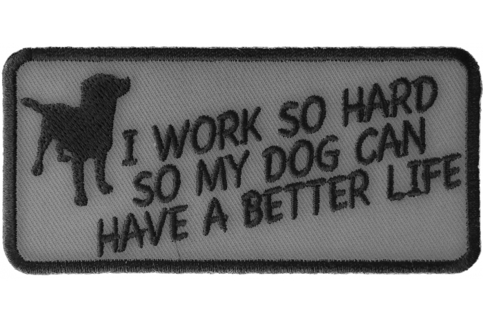 I Work So Hard So My Dog Can Have A Better Life Iron on Funny Patch
