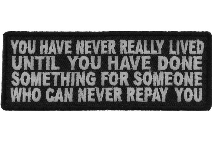 You Have Never Really Lived Until You Have Done Something for Someone Who Can Never Repay You Patch