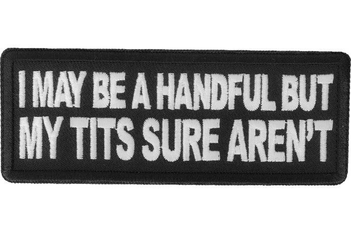 I may be handful but my tits sure aren't patch
