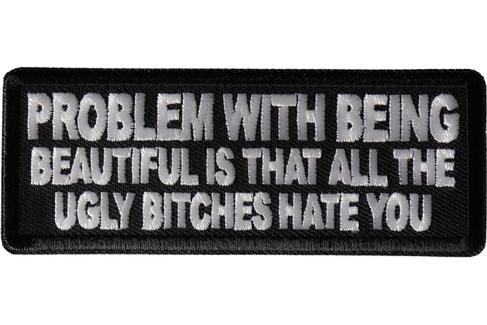 Problem with being beautiful is that all the ugly bitches hate you Patch