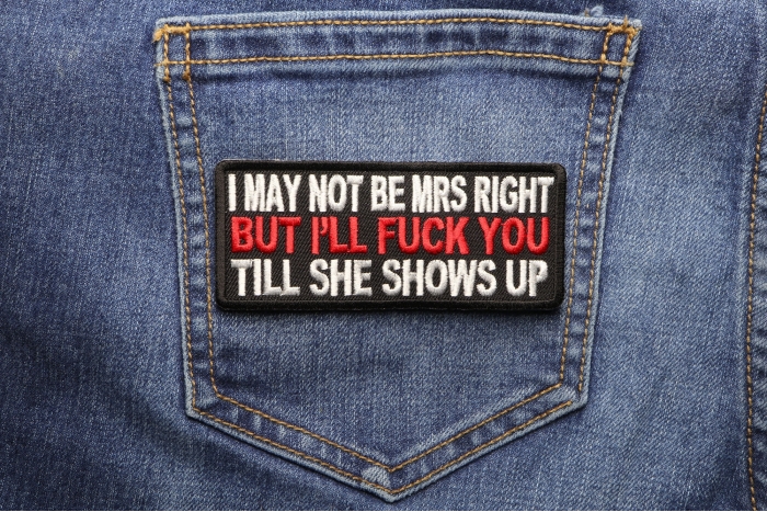 May Not Be Mrs. Right But I'll Fuck You Till She Shows Up Patch shown on jeans
