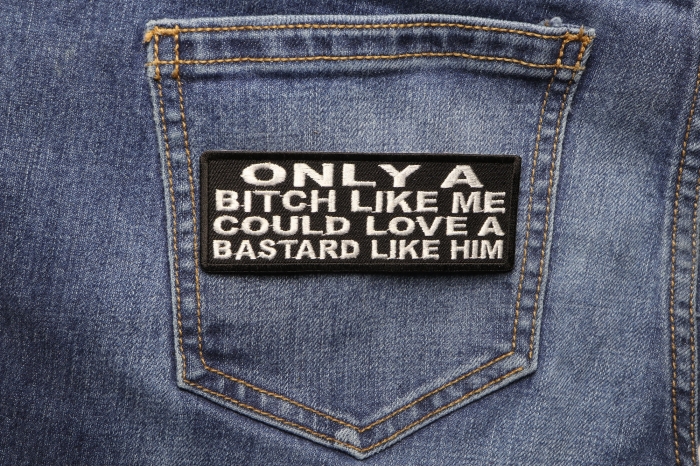 Only A Bitch Like Me Could Love A Bastard Like Him Patch shown on jeans