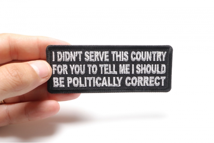 I didn't serve this country for you to tell me I should be politically correct Patch, Military Saying Patches shown on hand for size comparison