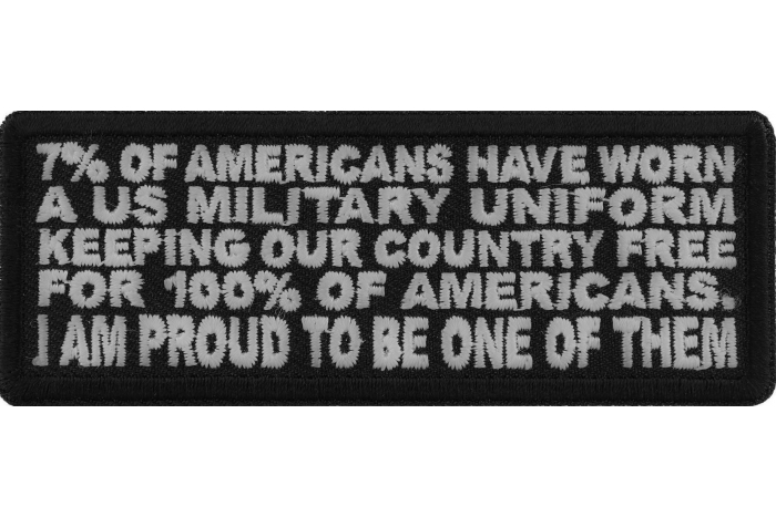 7 Percent of Americans Have Worn a US Military Uniform Keeping our Country Free for 100% of Americans. I am Proud to me One of Them Patch
