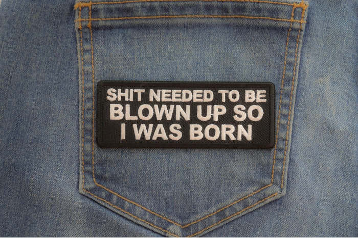 Shit needed to be blown up so I was born patch shown on jeans