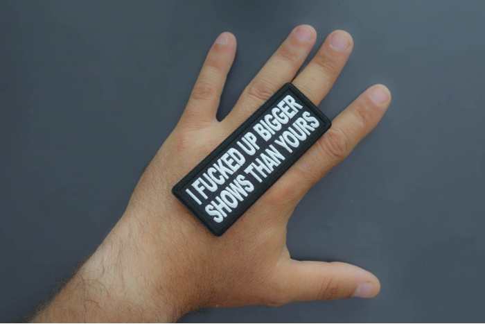 I fucked up bigger shows than yours patch shown on hand for size comparison