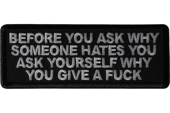 Before you ask why someone hates you ask yourself why you give a fuck patch
