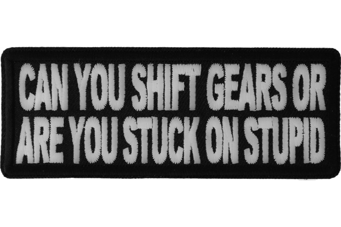 Can You Shift Gears or You Stuck On Stupid Patch