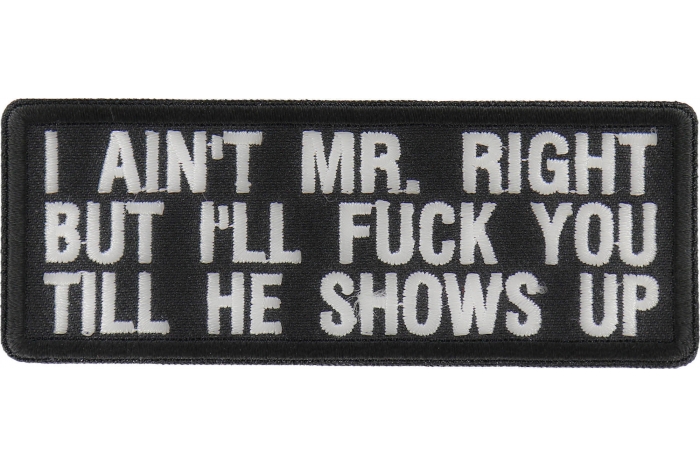 I Aint Mr. Right But I'll Fuck You Till He Shows Up Patch