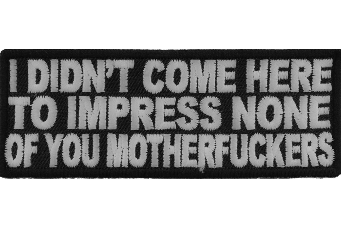 I Didn't Come Here To Impress None of You Motherfuckers Patch