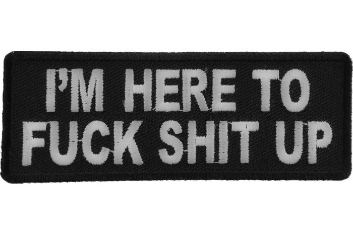 I'm Here To Fuck Shit Up Patch