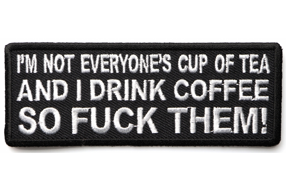 Im Not Everyones Cup Of Tea And I Drink Coffee So Fuck Them Patch
