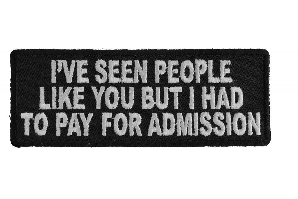 Ive Seen People Like You But I Had To Pay For Admission Fun Patch