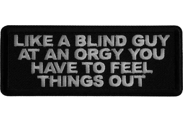 Like a Blind Guy at an Orgy You have to feel things out Patch