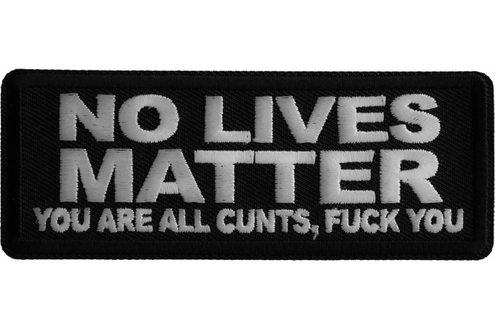 No Lives Matter You are all cunts Fuck you Iron on Patch