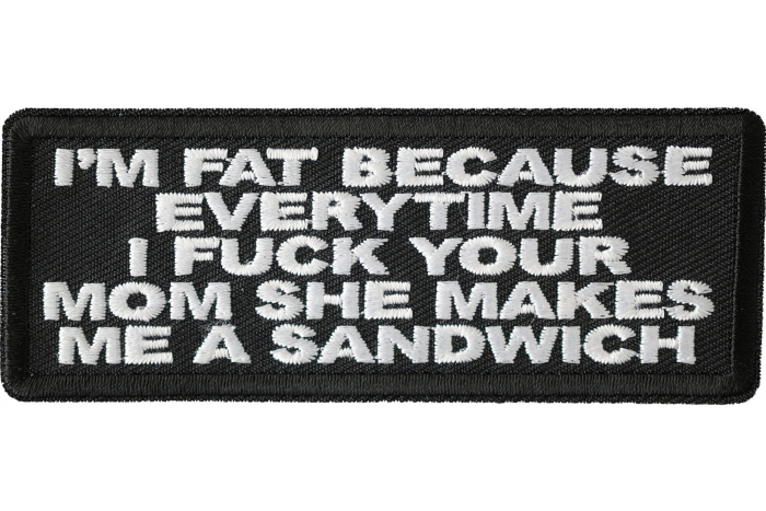 I'm Fat Because Everytime I Fuck Your Mom She Makes Me A Sandwich Patch