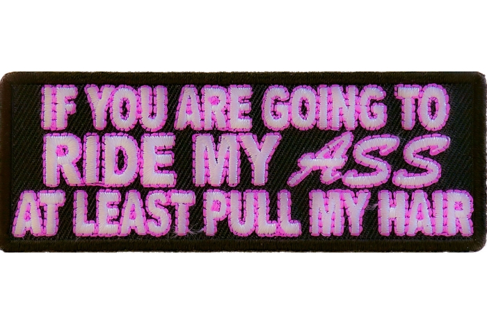 If You Are Going to Ride My Ass At Least Pull Me Hair Patch