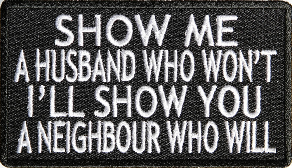 Show Me A Husband Who Wont Ill Show A Neighbour Who Will Patch        