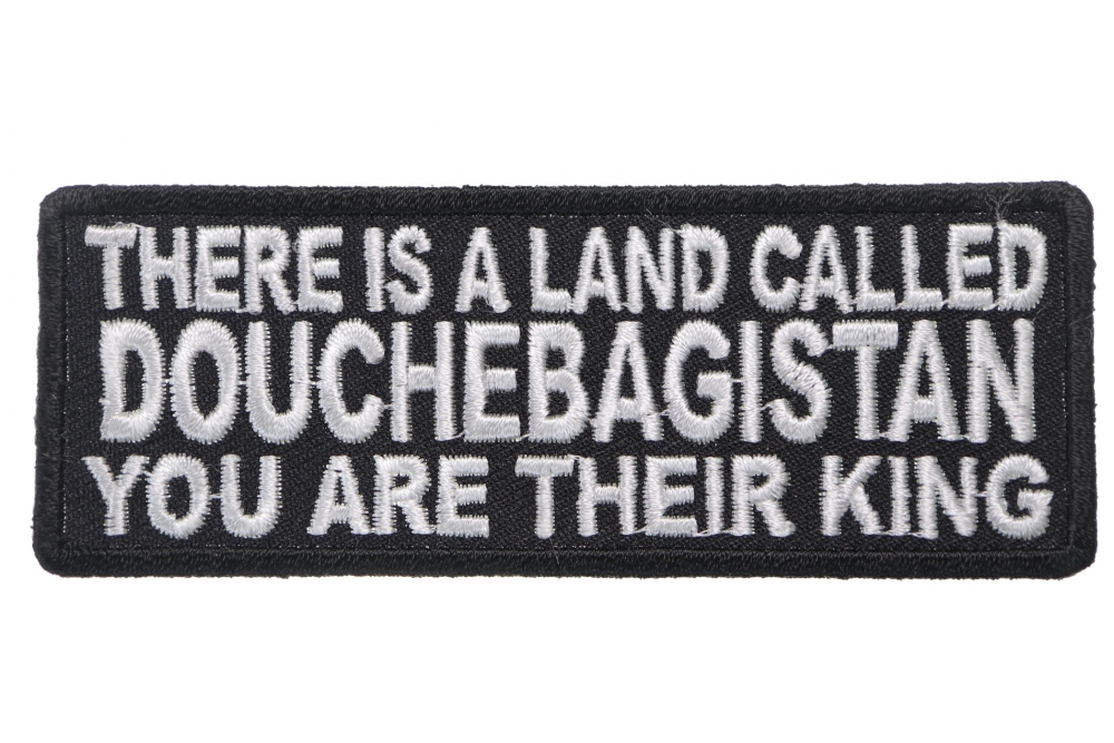 There Is A Land Called Douchebagistan You Are Their King Patch